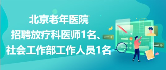 北京养老院最新招聘,北京养老院最新招工